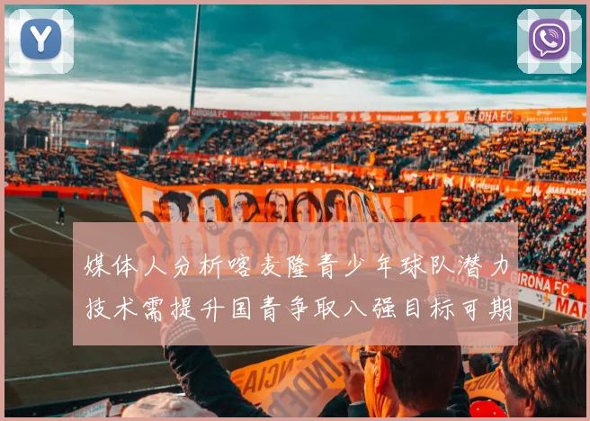 媒体人分析喀麦隆青少年球队潜力技术需提升国青争取八强目标可期