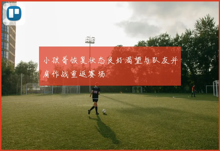 小孩哥恢复状态良好渴望与队友并肩作战重返赛场