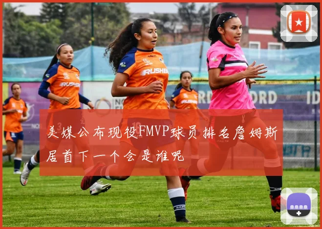 美媒公布现役FMVP球员排名詹姆斯居首下一个会是谁呢