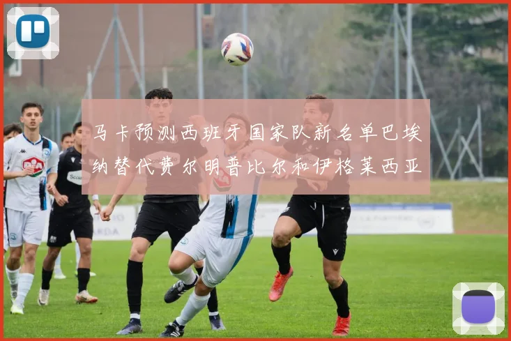 马卡预测西班牙国家队新名单巴埃纳替代费尔明普比尔和伊格莱西亚斯入选