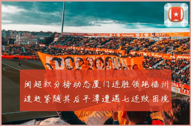 闽超积分榜动态厦门连胜领跑福州追赶紧随其后平潭遭遇七连败困境