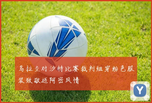 乌拉圭对沙特比赛裁判组穿粉色服装致敬迈阿密风情