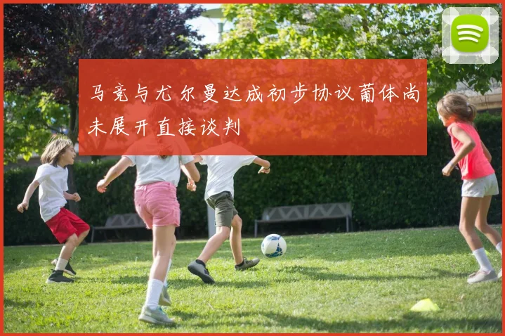 马竞与尤尔曼达成初步协议葡体尚未展开直接谈判