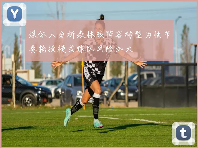 媒体人分析森林狼阵容转型为快节奏抢投模式球队风险加大