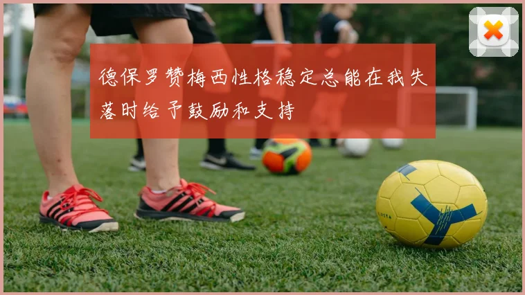德保罗赞梅西性格稳定总能在我失落时给予鼓励和支持