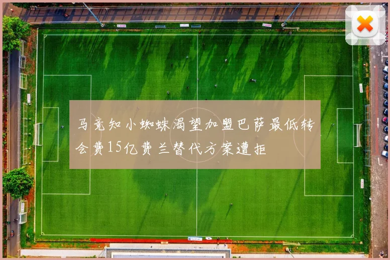 马竞知小蜘蛛渴望加盟巴萨最低转会费15亿费兰替代方案遭拒